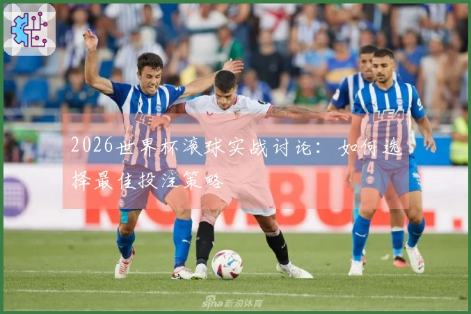 2026世界杯滚球实战讨论：如何选择最佳投注策略
