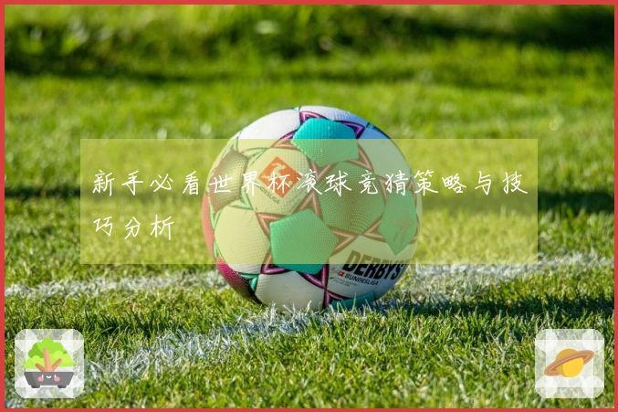 新手必看世界杯滚球竞猜策略与技巧分析