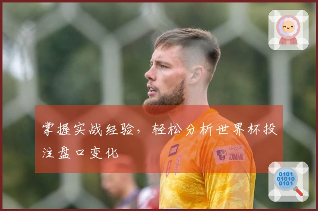 掌握实战经验，轻松分析世界杯投注盘口变化
