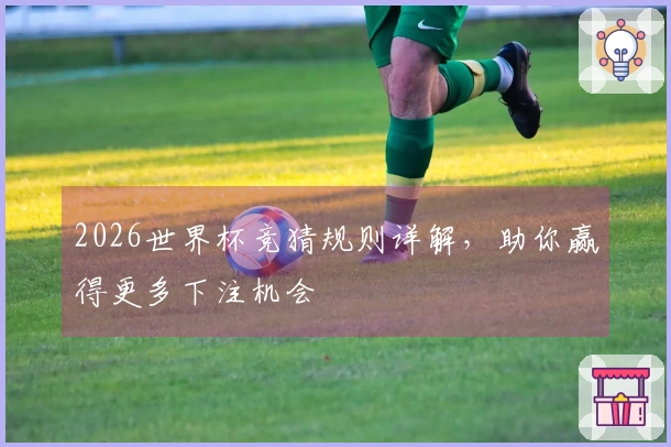 2026世界杯竞猜规则详解，助你赢得更多下注机会
