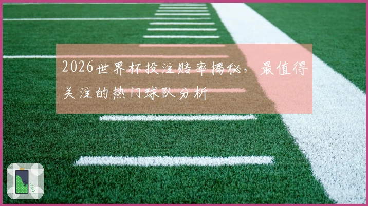 2026世界杯投注赔率揭秘，最值得关注的热门球队分析