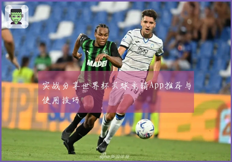 实战分享世界杯买球竞猜App推荐与使用技巧