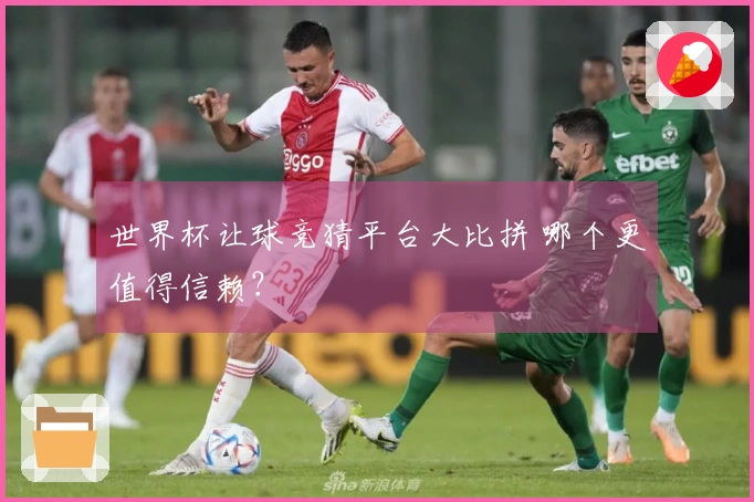 世界杯让球竞猜平台大比拼 哪个更值得信赖?