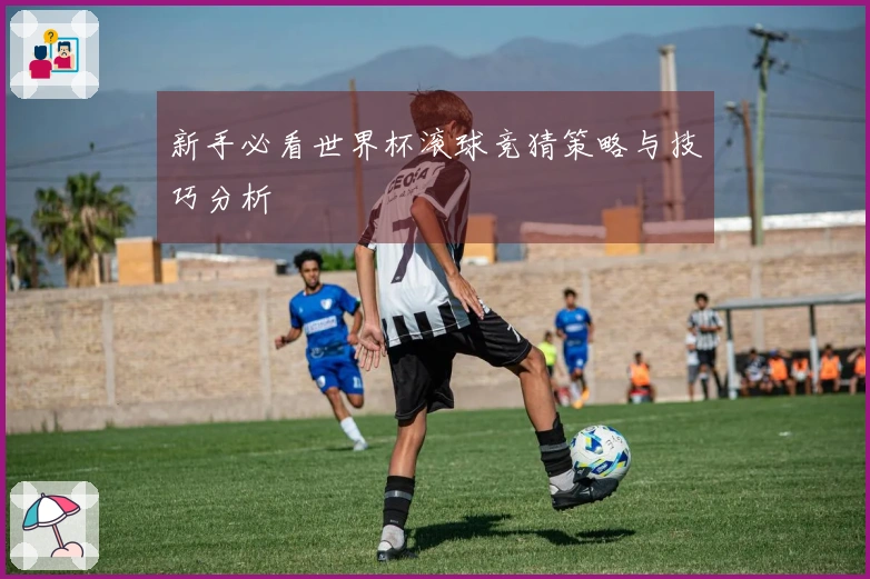 新手必看世界杯滚球竞猜策略与技巧分析