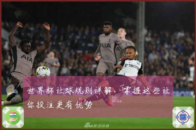 世界杯让球规则详解，掌握这些让你投注更有优势