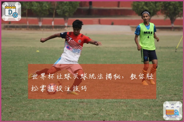 世界杯让球买球玩法揭秘，教你轻松掌握投注技巧