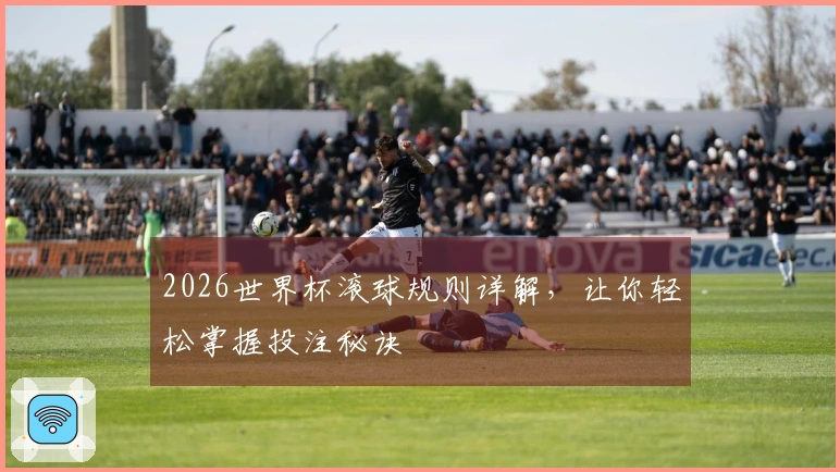 2026世界杯滚球规则详解，让你轻松掌握投注秘诀
