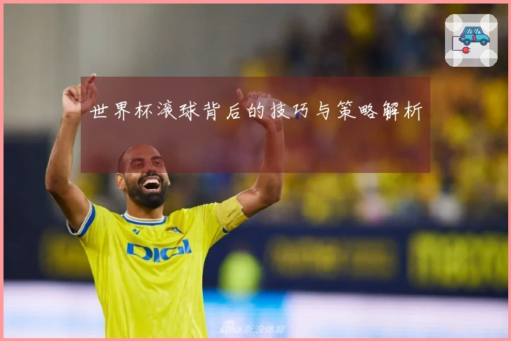 世界杯滚球背后的技巧与策略解析